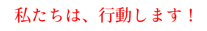 私たちは行動します！